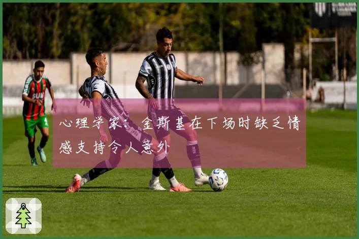 心理学家：金斯基在下场时缺乏情感支持令人意外
