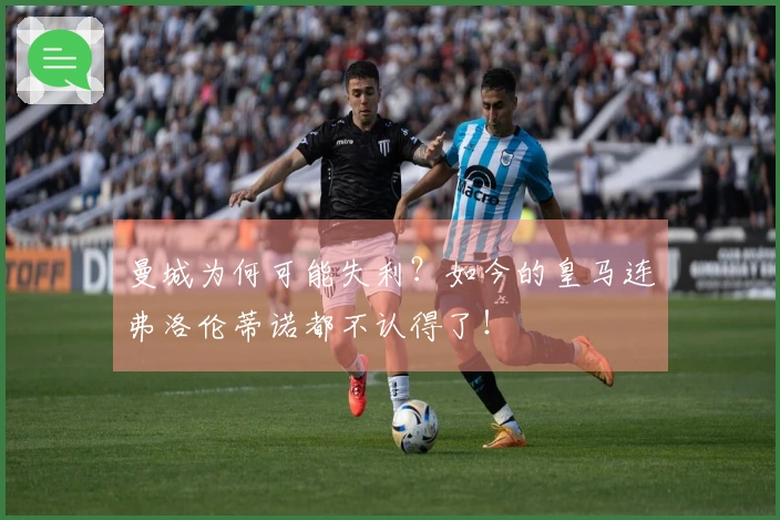 曼城为何可能失利？如今的皇马连弗洛伦蒂诺都不认得了！
