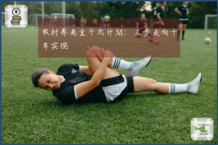 农村养老金千元计划：三步走向十年实现