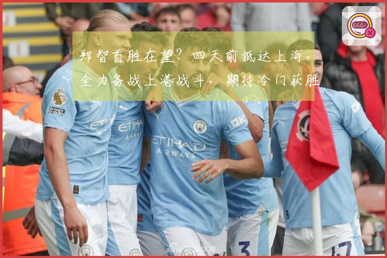 郑智首胜在望？四天前抵达上海，全力备战上港战斗，期待冷门获胜
