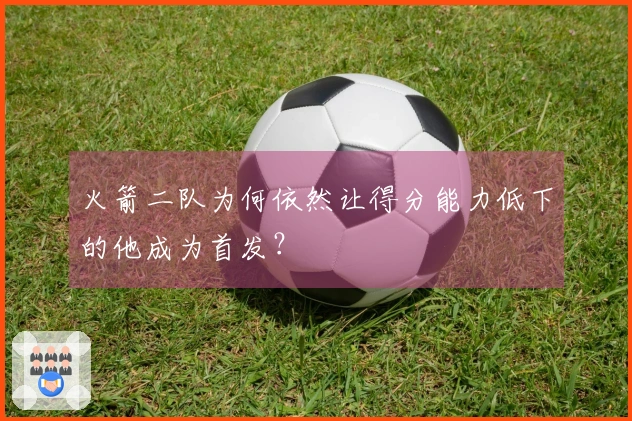 火箭二队为何依然让得分能力低下的他成为首发？