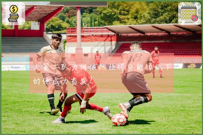 火箭二队为何依然让得分能力低下的他成为首发？