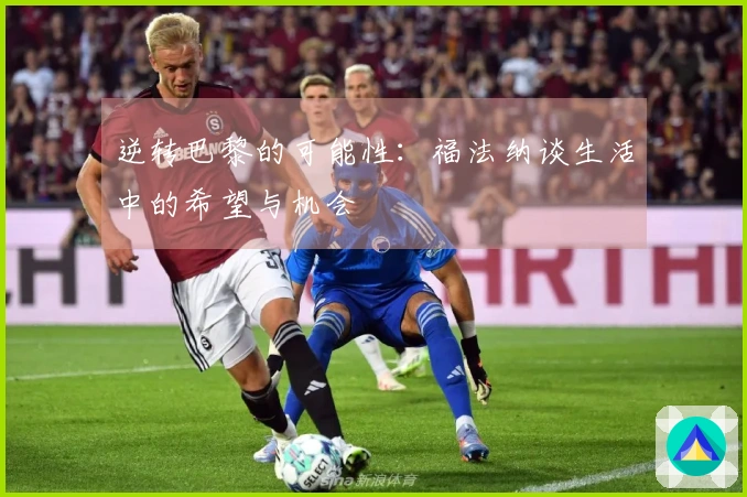 逆转巴黎的可能性：福法纳谈生活中的希望与机会