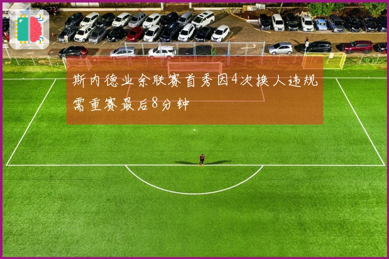 斯内德业余联赛首秀因4次换人违规需重赛最后8分钟