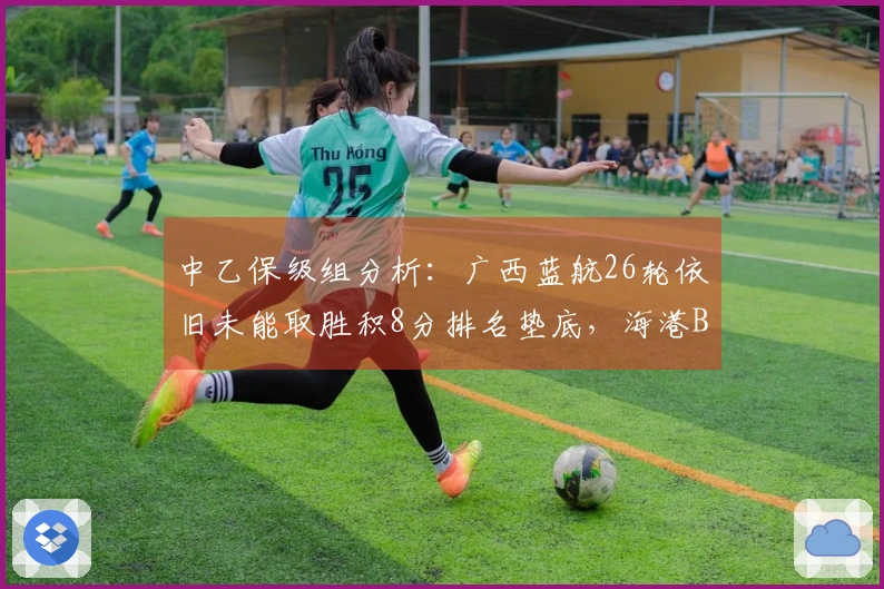 中乙保级组分析：广西蓝航26轮依旧未能取胜积8分排名垫底，海港B队赢得胜利