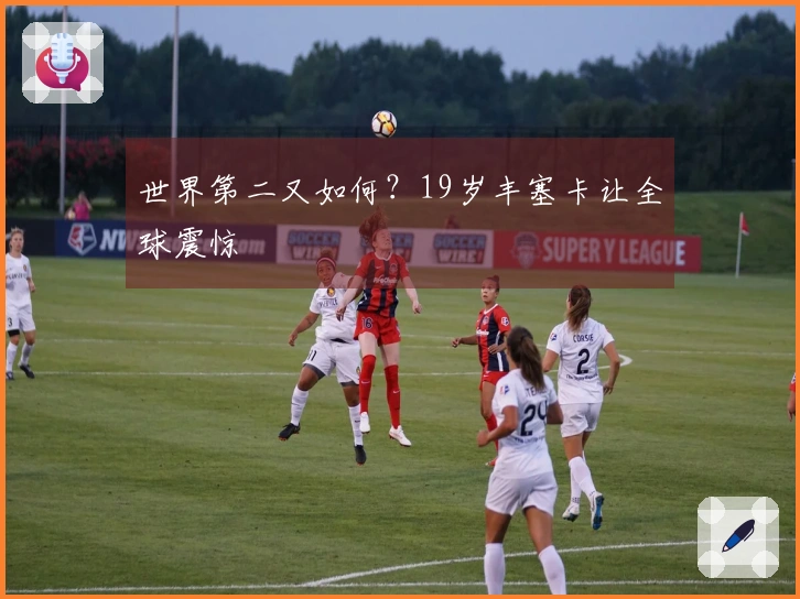 世界第二又如何？19岁丰塞卡让全球震惊