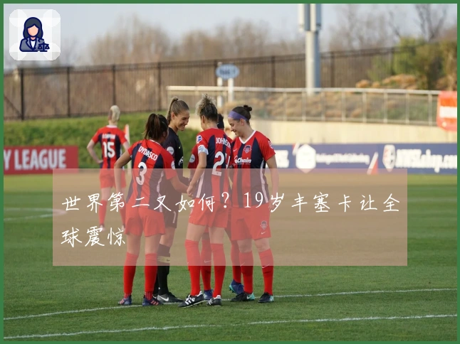 世界第二又如何？19岁丰塞卡让全球震惊