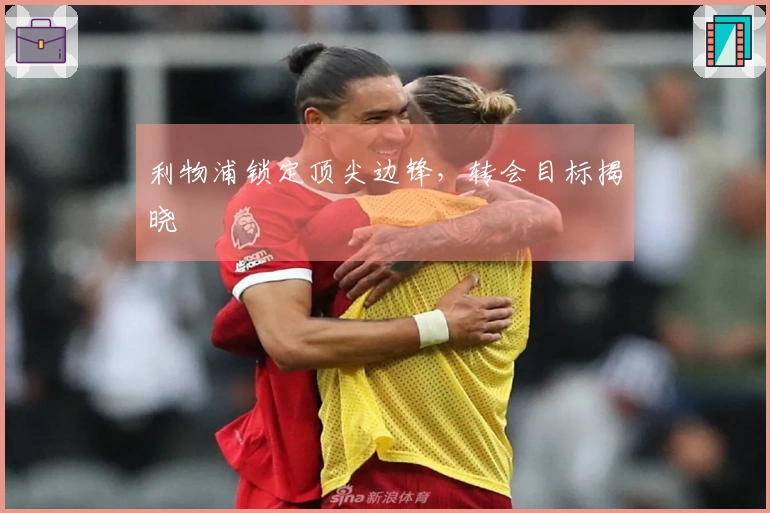 利物浦锁定顶尖边锋，转会目标揭晓