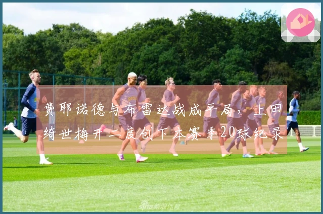 费耶诺德与布雷达战成平局，上田绮世梅开二度创下本赛季20球纪录