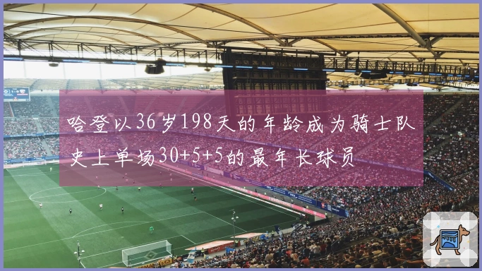 哈登以36岁198天的年龄成为骑士队史上单场30+5+5的最年长球员