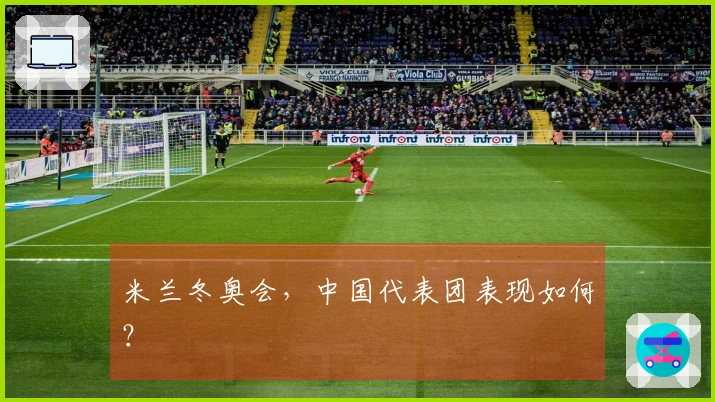 米兰冬奥会，中国代表团表现如何？
