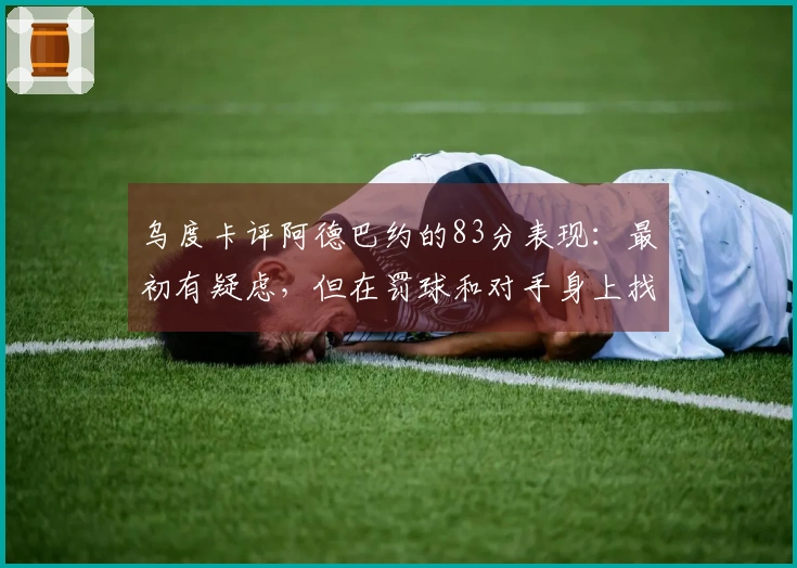 乌度卡评阿德巴约的83分表现：最初有疑虑，但在罚球和对手身上找到了领悟