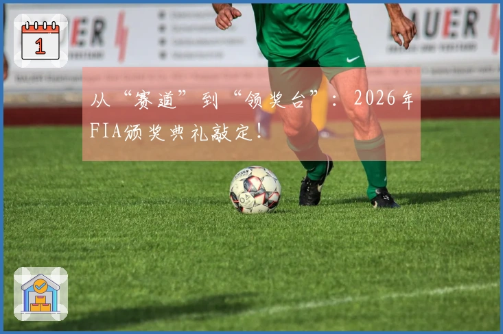 从“赛道”到“领奖台”：2026年FIA颁奖典礼敲定！