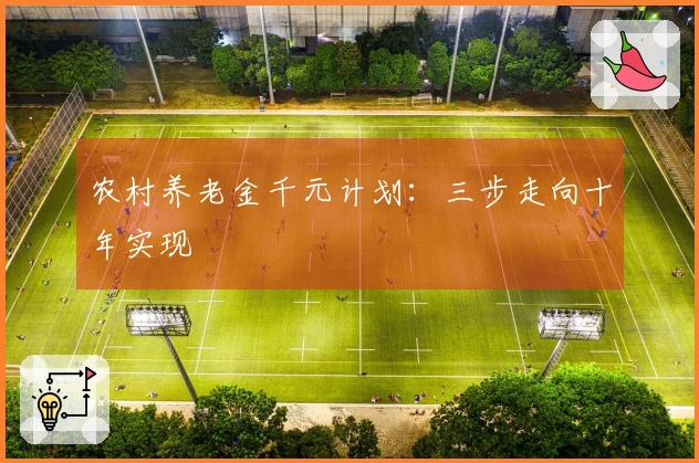 农村养老金千元计划：三步走向十年实现