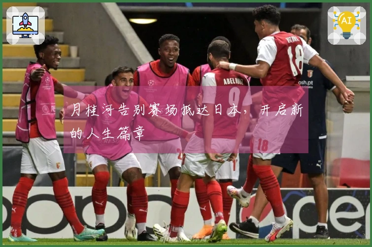 月桂河告别赛场抵达日本，开启新的人生篇章